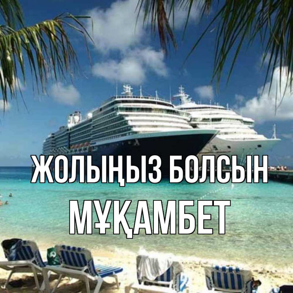 Күн сайын ашық хат с именем, МҰҚАМБЕТ Жолыңыз болсын лежаки на фоне моря и пальм Онлайн тегін жүктеп алу тілектері бар керемет карта 