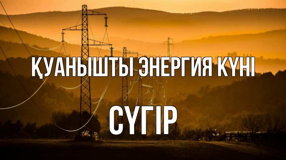 Күн сайын ашық хат с именем, СҮГІР Қуанышты энергия күні ЛЭП провода горы закат Онлайн тегін жүктеп алу тілектері бар керемет карта 