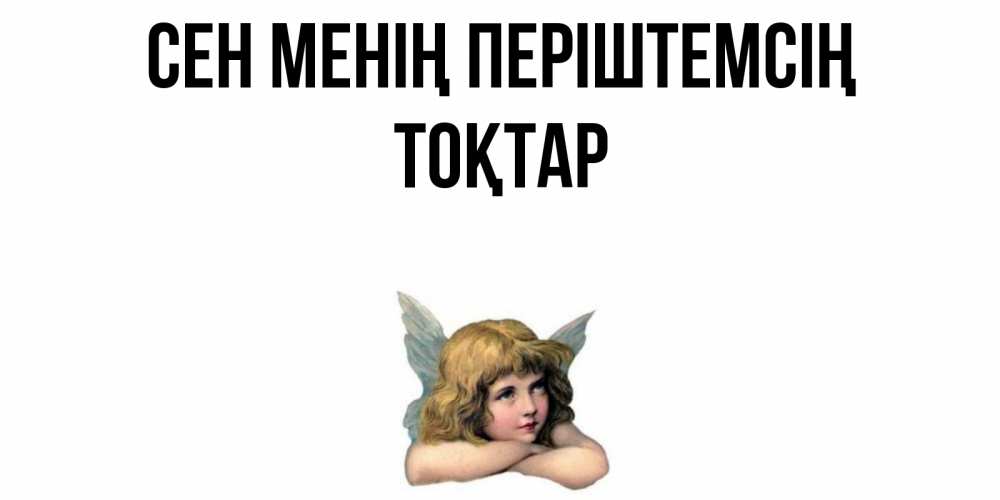 Күн сайын ашық хат с именем, ТОҚТАР Сен менің періштемсің ангел Онлайн тегін жүктеп алу тілектері бар керемет карта 