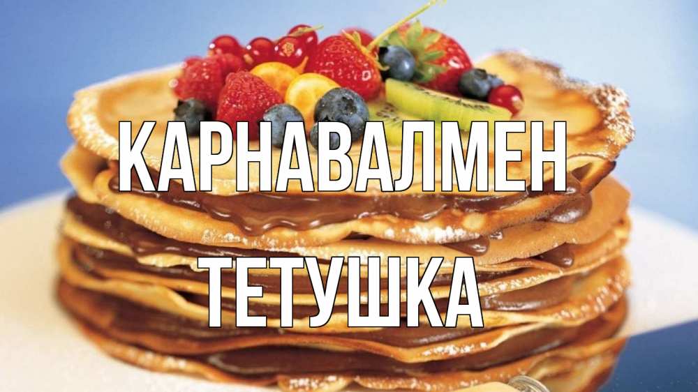 Күн сайын ашық хат с именем, Тетушка Карнавалмен торт, блины, ягоды Онлайн тегін жүктеп алу тілектері бар керемет карта 