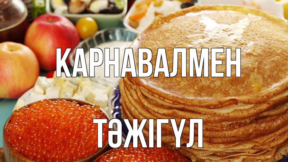 Күн сайын ашық хат с именем, ТӘЖІГҮЛ Карнавалмен блины Онлайн тегін жүктеп алу тілектері бар керемет карта 