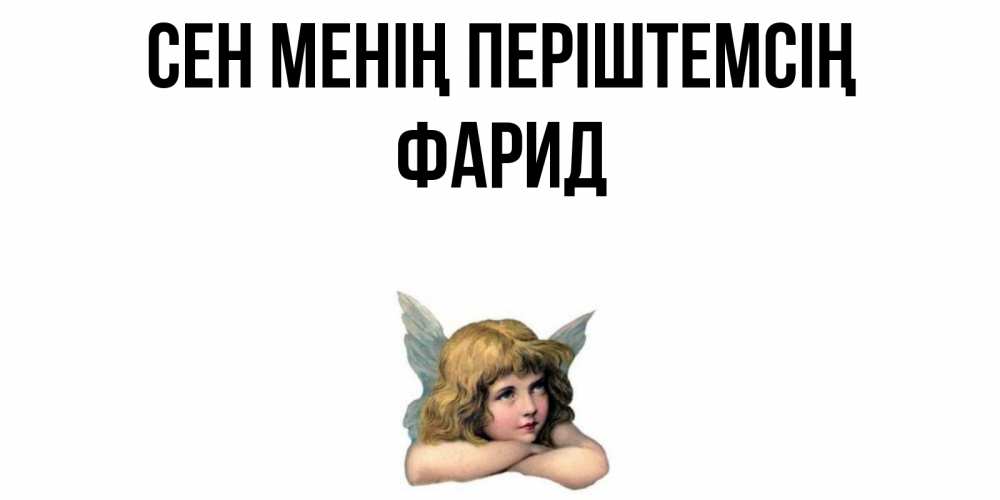 Күн сайын ашық хат с именем, ФАРИД Сен менің періштемсің ангел Онлайн тегін жүктеп алу тілектері бар керемет карта 
