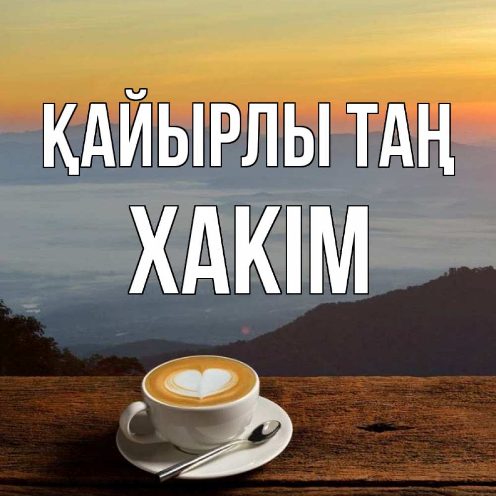 Күн сайын ашық хат с именем, ХАКІМ Қайырлы таң кофе на высоте Онлайн тегін жүктеп алу тілектері бар керемет карта 
