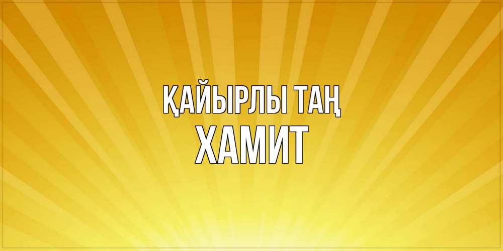 Күн сайын ашық хат с именем, ХАМИТ Қайырлы таң пожелания доброго утра Онлайн тегін жүктеп алу тілектері бар керемет карта 