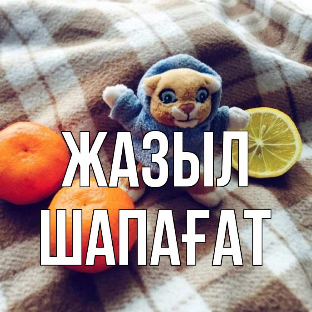 Күн сайын ашық хат с именем, ШАПАҒАТ Жазыл вот тебе апельсинка и лимон Онлайн тегін жүктеп алу тілектері бар керемет карта 