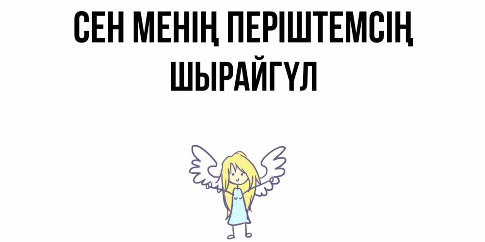 Күн сайын ашық хат с именем, ШЫРАЙГҮЛ Сен менің періштемсің ангел Онлайн тегін жүктеп алу тілектері бар керемет карта 