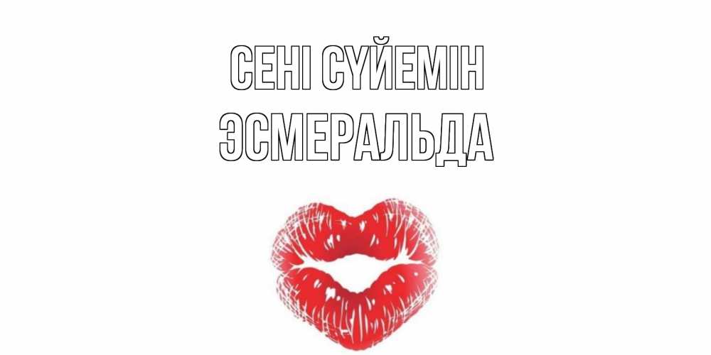 Күн сайын ашық хат с именем, Эсмеральда Сені сүйемін поцелуй Онлайн тегін жүктеп алу тілектері бар керемет карта 