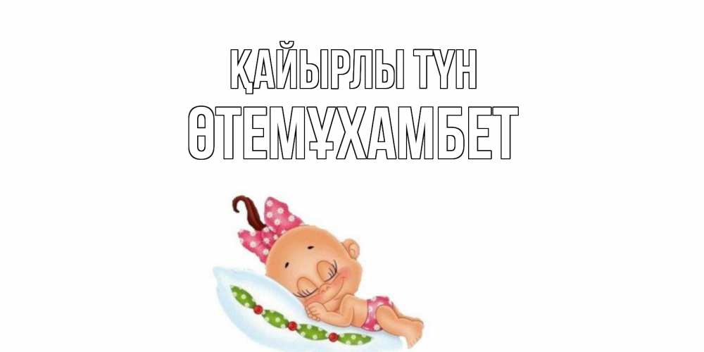 Күн сайын ашық хат с именем, ӨТЕМҰХАМБЕТ Қайырлы түн Подушка, младенец Онлайн тегін жүктеп алу тілектері бар керемет карта 