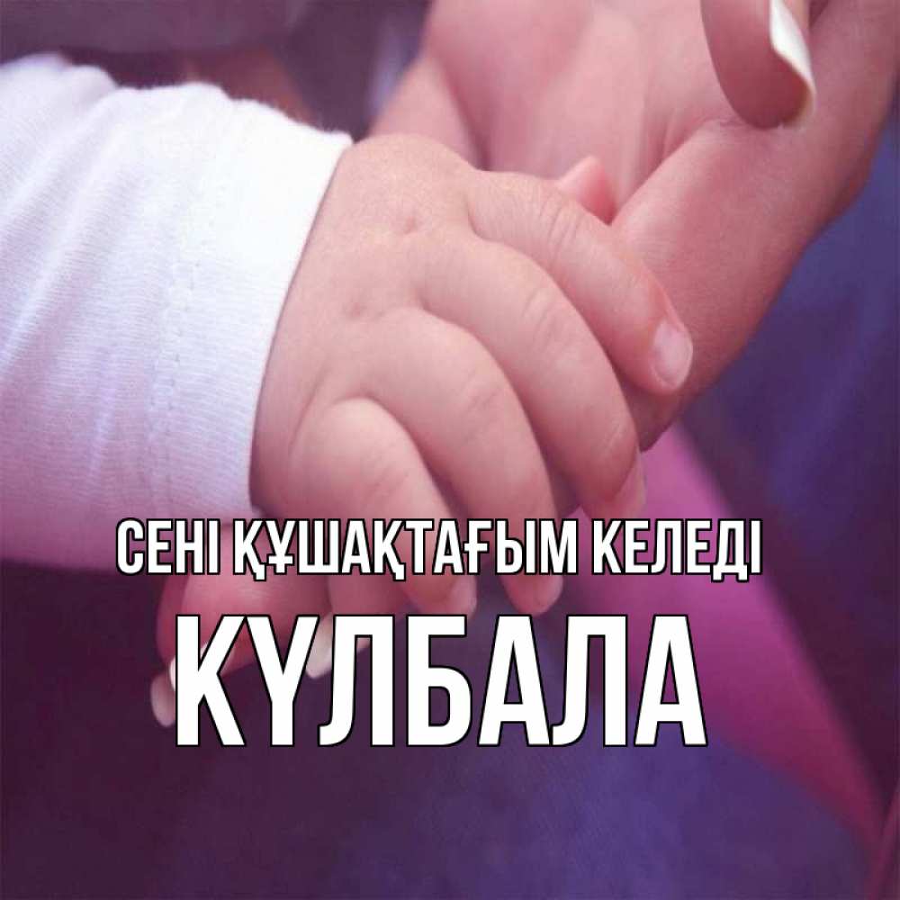 Күн сайын ашық хат с именем, Күлбала сені құшақтағым келеді мама с ребенком Онлайн тегін жүктеп алу тілектері бар керемет карта 