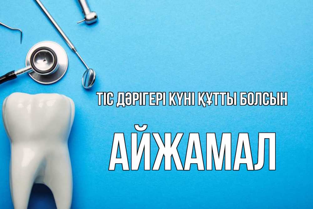 Күн сайын ашық хат с именем, АЙЖАМАЛ Тіс дәрігері күні құтты болсын с днем стоматолога Онлайн тегін жүктеп алу тілектері бар керемет карта 