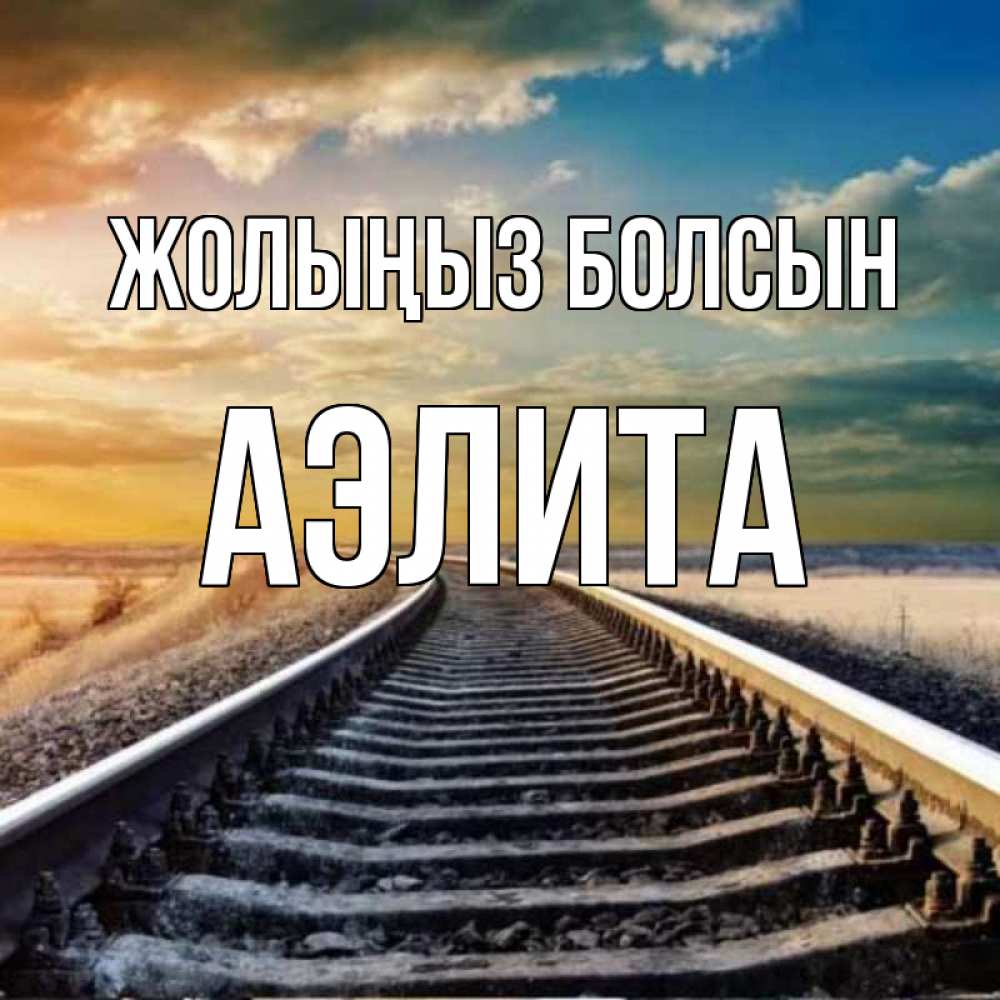 Күн сайын ашық хат с именем, Аэлита Жолыңыз болсын рельсы уходящие в даль Онлайн тегін жүктеп алу тілектері бар керемет карта 