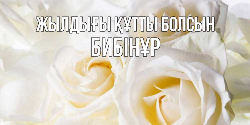 Күн сайын ашық хат с именем, БИБІНҰР Жылдығы құтты болсын открыточки на день рождения любимым Онлайн тегін жүктеп алу тілектері бар керемет карта 