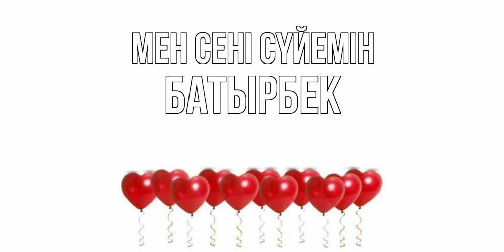 Күн сайын ашық хат с именем, Батырбек Мен сені сүйемін воздушные шары, сердце Онлайн тегін жүктеп алу тілектері бар керемет карта 