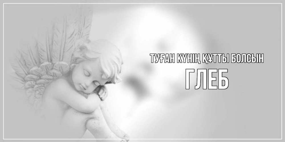 Күн сайын ашық хат с именем, Глеб Туған күнің құтты болсын ангелочек, день ангела Онлайн тегін жүктеп алу тілектері бар керемет карта 