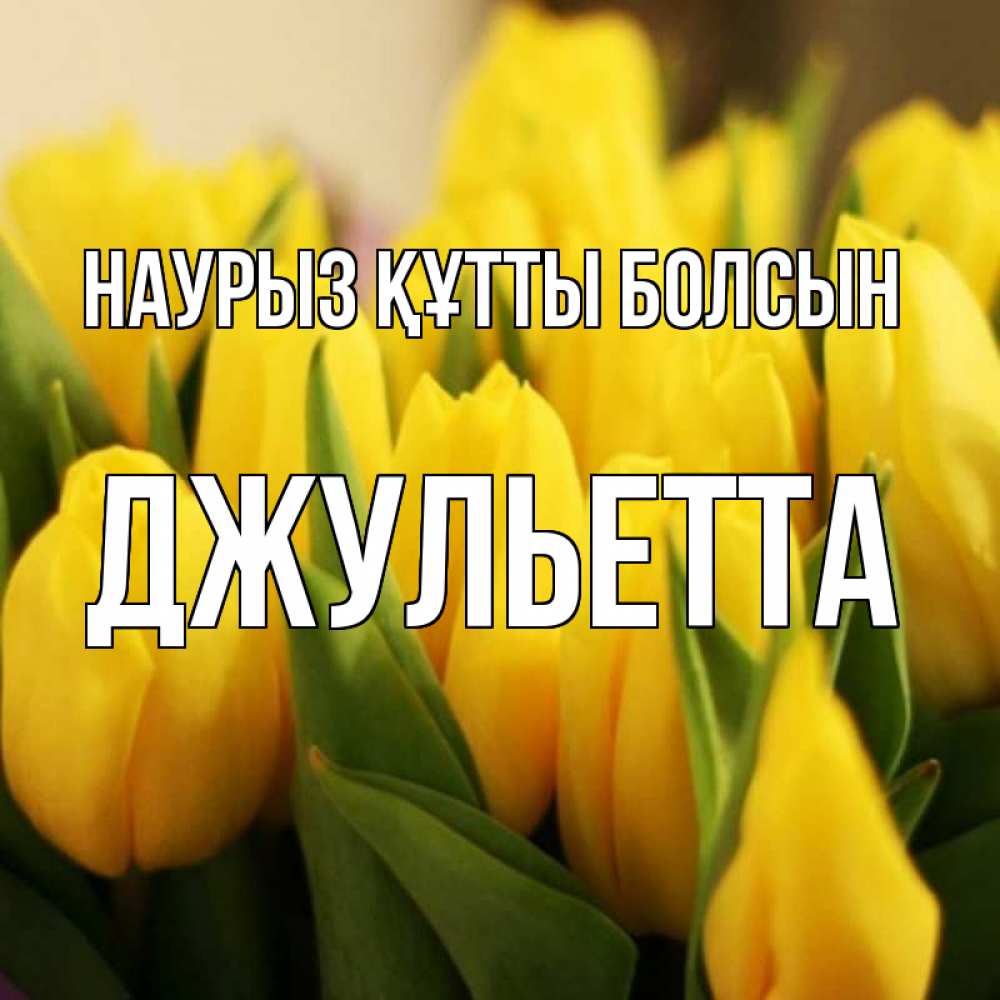 Күн сайын ашық хат с именем, Джульетта Наурыз құтты болсын цветы Онлайн тегін жүктеп алу тілектері бар керемет карта 