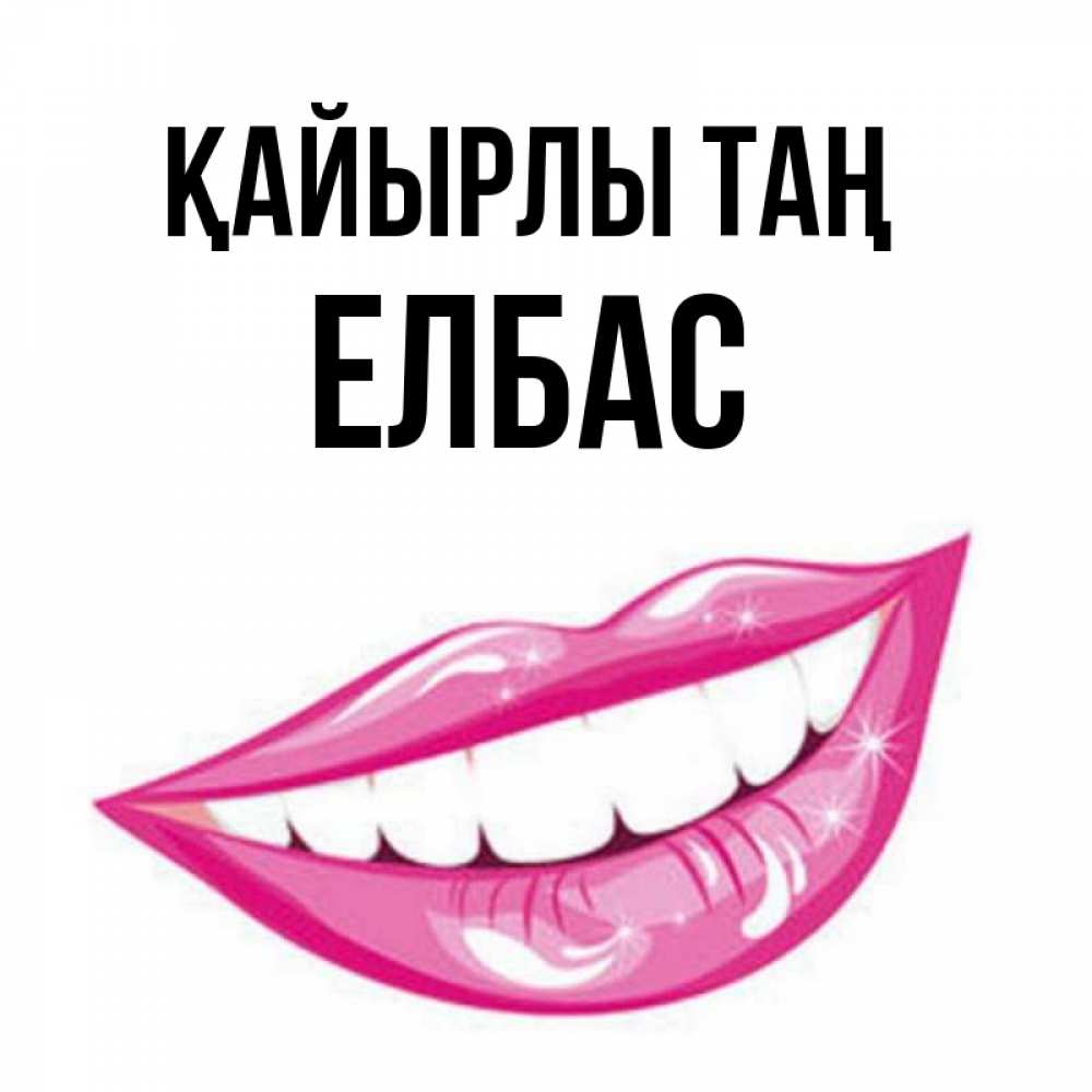 Күн сайын ашық хат с именем, Елбас Қайырлы таң розовые губы и белые зубы Онлайн тегін жүктеп алу тілектері бар керемет карта 