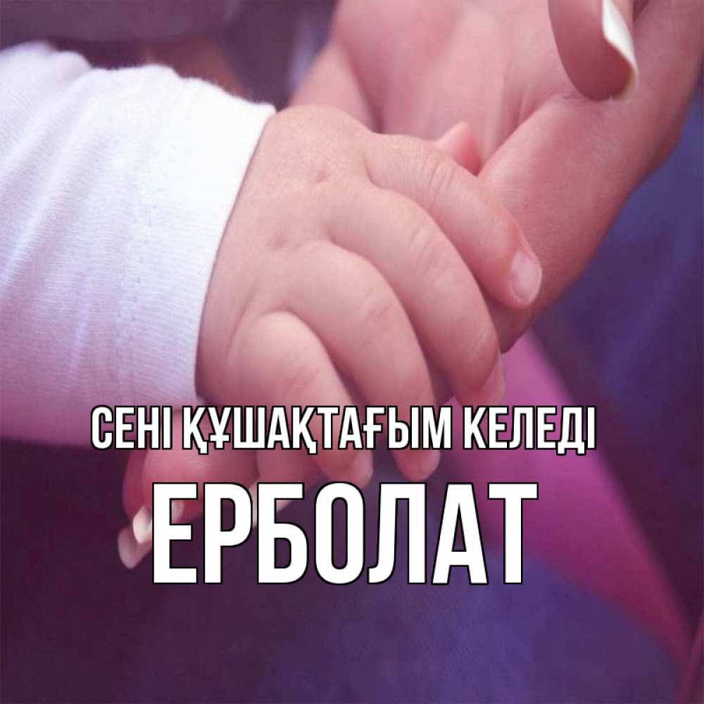 Күн сайын ашық хат с именем, Ерболат сені құшақтағым келеді мама с ребенком Онлайн тегін жүктеп алу тілектері бар керемет карта 