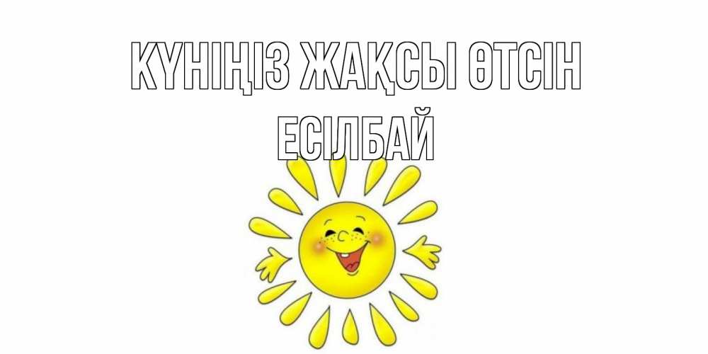 Күн сайын ашық хат с именем, Есілбай Күніңіз жақсы өтсін открытка на каждый день Онлайн тегін жүктеп алу тілектері бар керемет карта 