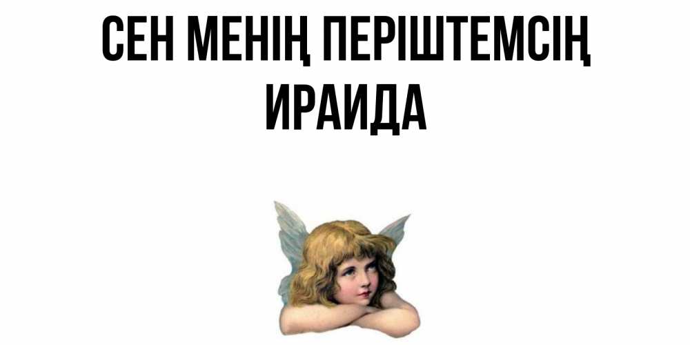 Күн сайын ашық хат с именем, Ираида Сен менің періштемсің ангел Онлайн тегін жүктеп алу тілектері бар керемет карта 