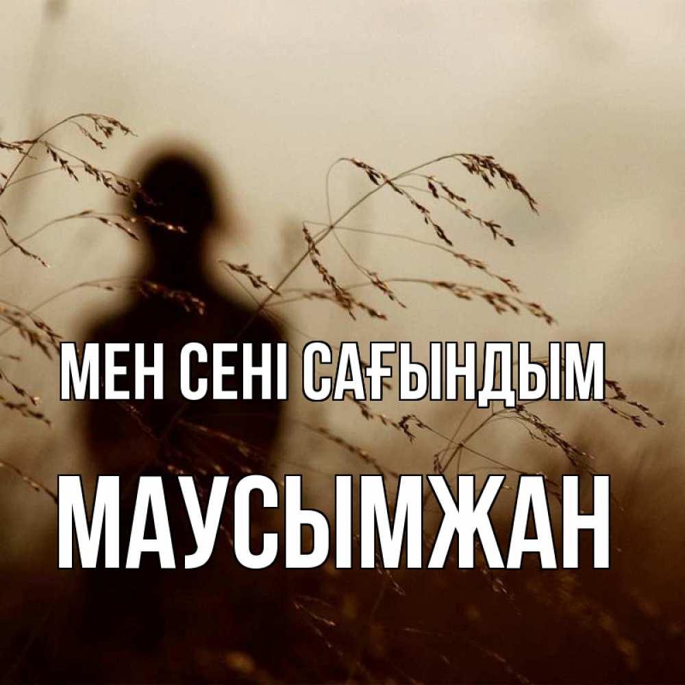 Күн сайын ашық хат с именем, МАУСЫМЖАН Мен сені сағындым силуэт девушки Онлайн тегін жүктеп алу тілектері бар керемет карта 
