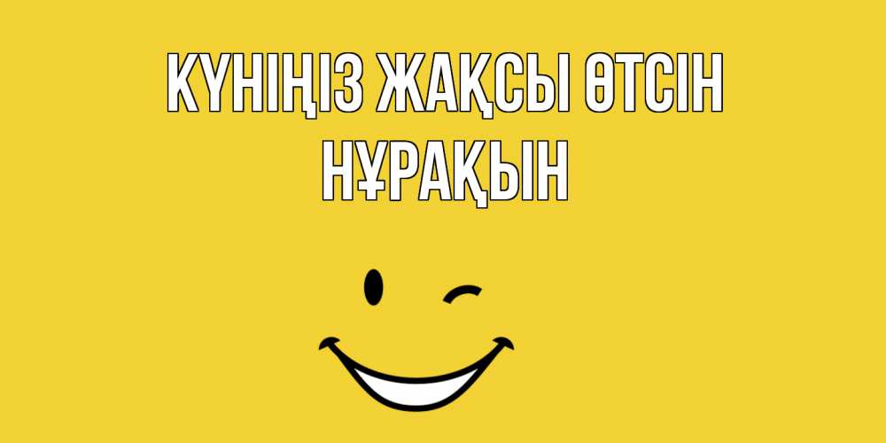 Күн сайын ашық хат с именем, НҰРАҚЫН Күніңіз жақсы өтсін позитивного дня Онлайн тегін жүктеп алу тілектері бар керемет карта 