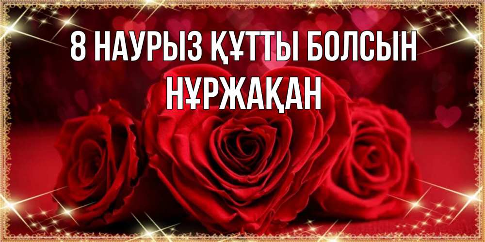 Күн сайын ашық хат с именем, НҰРЖАҚАН 8 наурыз құтты болсын три красные розы Онлайн тегін жүктеп алу тілектері бар керемет карта 