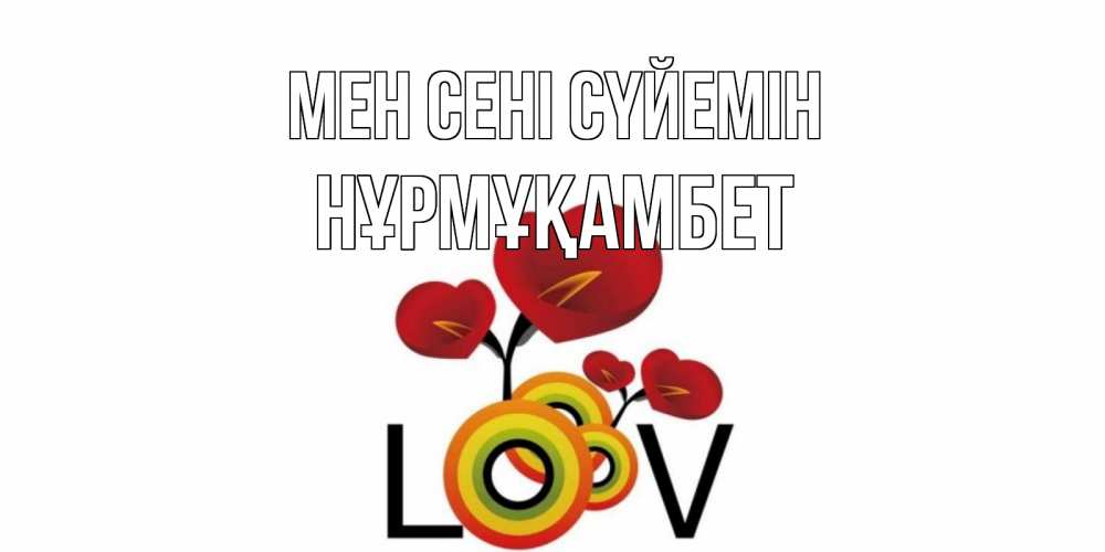 Күн сайын ашық хат с именем, НҰРМҰҚАМБЕТ Мен сені сүйемін цветы Онлайн тегін жүктеп алу тілектері бар керемет карта 