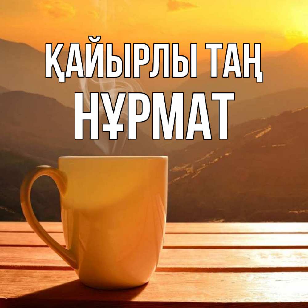 Күн сайын ашық хат с именем, Нұрмат Қайырлы таң кофе в горах Онлайн тегін жүктеп алу тілектері бар керемет карта 