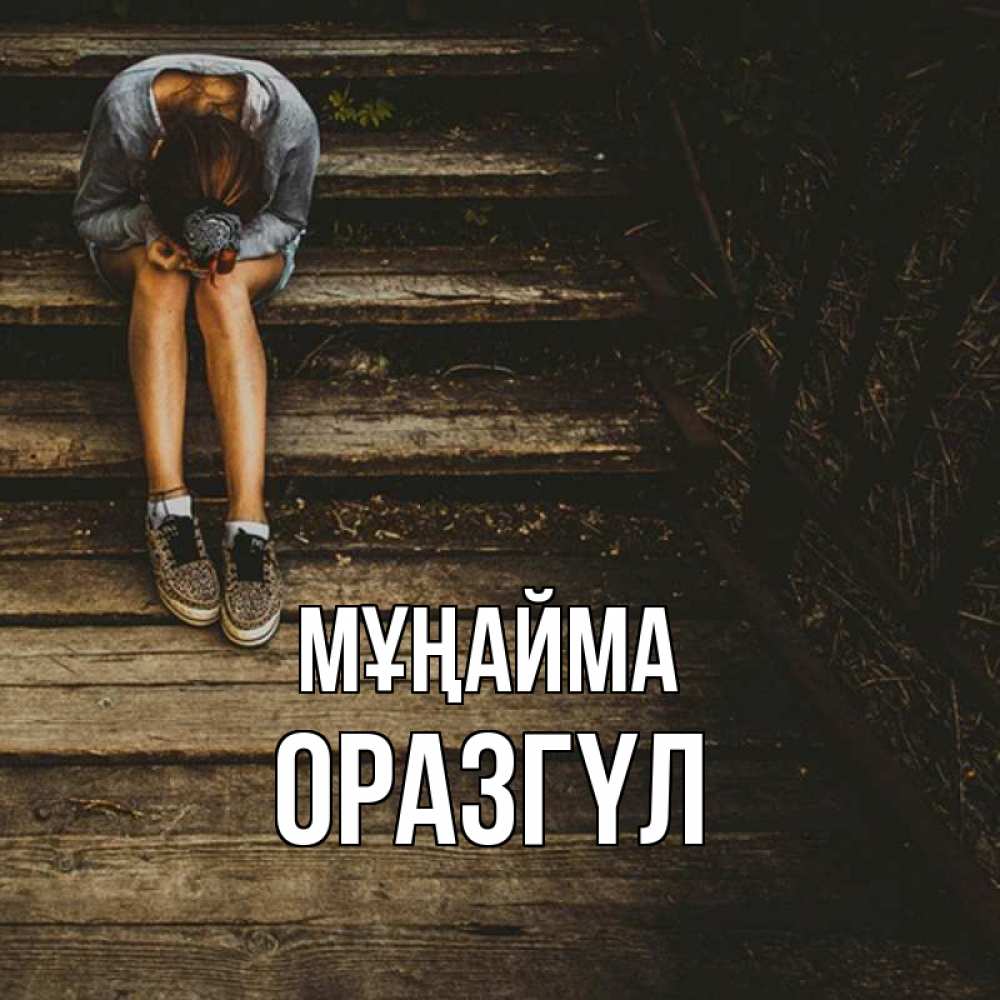 Күн сайын ашық хат с именем, ОРАЗГҮЛ Мұңайма девушка сидит на деревянных ступеньках Онлайн тегін жүктеп алу тілектері бар керемет карта 