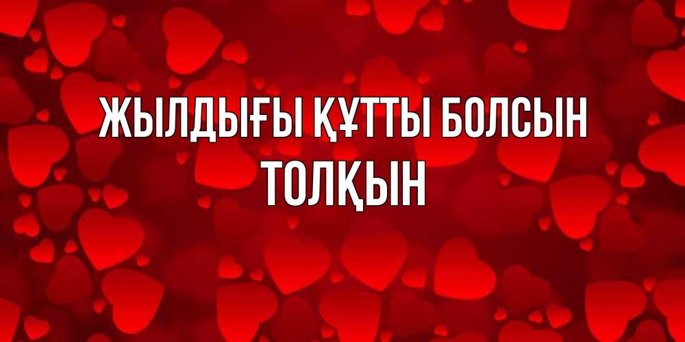 Күн сайын ашық хат с именем, ТОЛҚЫН Жылдығы құтты болсын прекрасные сердечки на открытке с красным фоном Онлайн тегін жүктеп алу тілектері бар керемет карта 