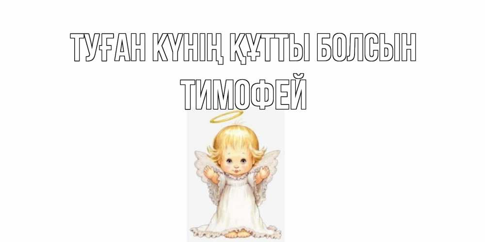 Күн сайын ашық хат с именем, Тимофей Туған күнің құтты болсын ангелочек, нимб Онлайн тегін жүктеп алу тілектері бар керемет карта 