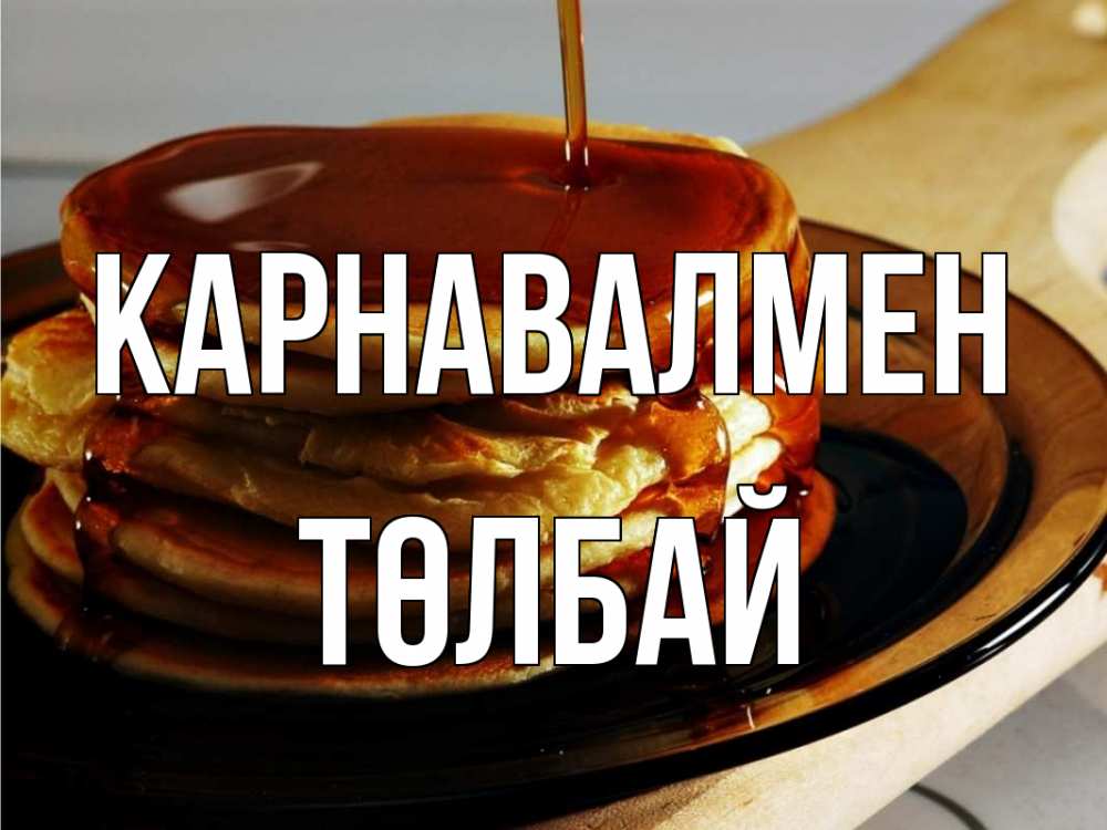 Күн сайын ашық хат с именем, ТӨЛБАЙ Карнавалмен блины Онлайн тегін жүктеп алу тілектері бар керемет карта 