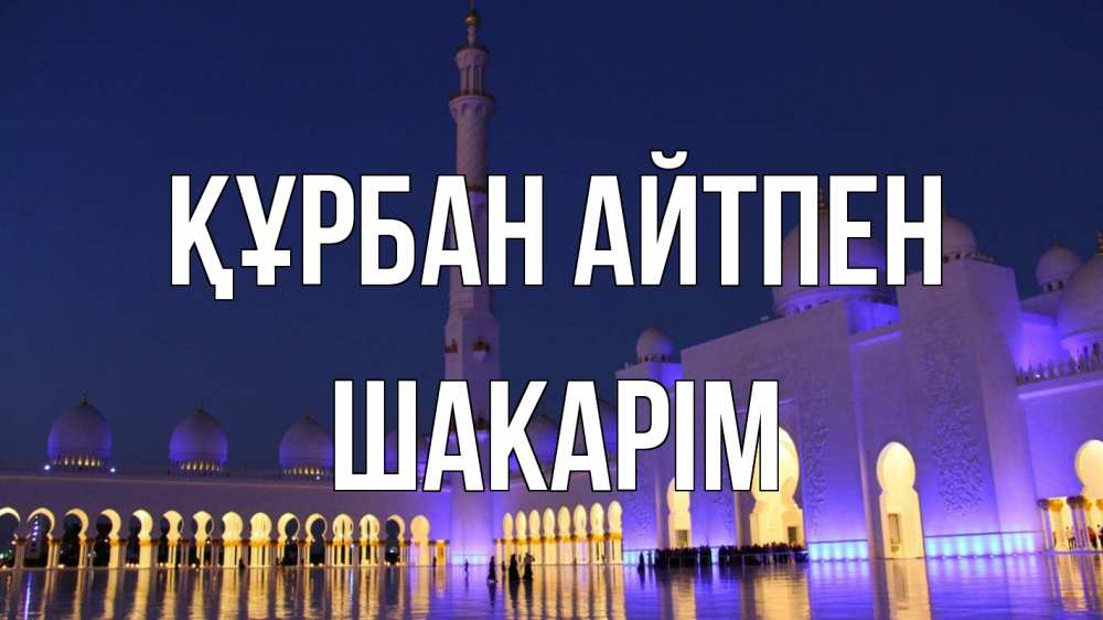 Күн сайын ашық хат с именем, ШАКАРІМ Құрбан айтпен мечеть Онлайн тегін жүктеп алу тілектері бар керемет карта 