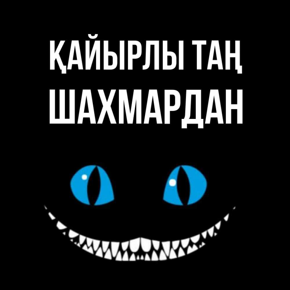 Күн сайын ашық хат с именем, ШАХМАРДАН Қайырлы таң голубые глаза и зубки Онлайн тегін жүктеп алу тілектері бар керемет карта 
