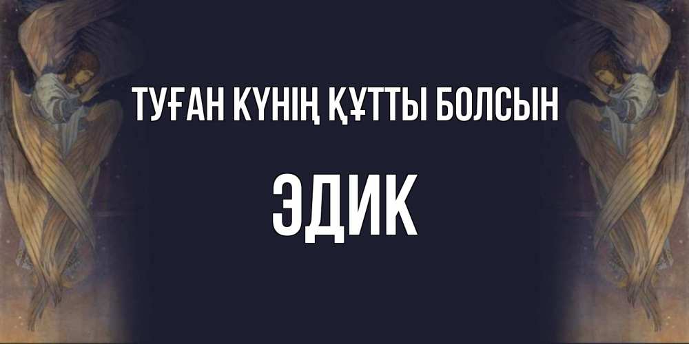 Күн сайын ашық хат с именем, Эдик Туған күнің құтты болсын день ангела Онлайн тегін жүктеп алу тілектері бар керемет карта 