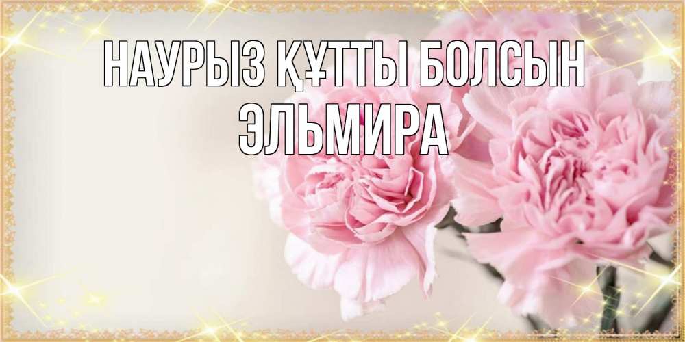Күн сайын ашық хат с именем, Эльмира Наурыз құтты болсын открытка с розовыми цветами в рамочке с подписью на 8 марта Онлайн тегін жүктеп алу тілектері бар керемет карта 