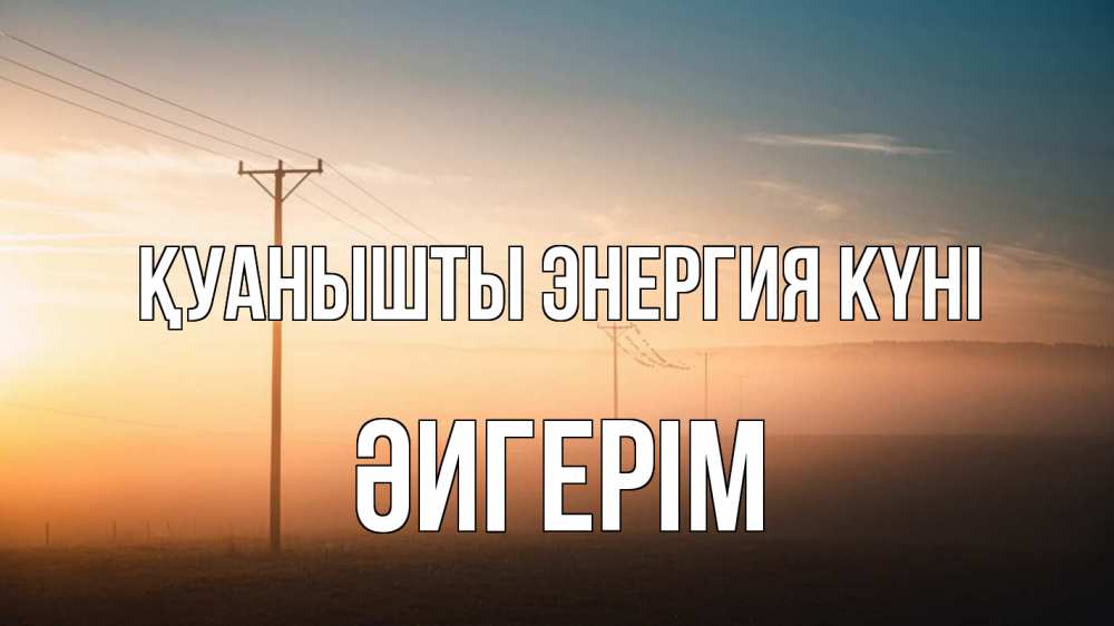 Күн сайын ашық хат с именем, ӘИГЕРІМ Қуанышты энергия күні дымка столбы провода Онлайн тегін жүктеп алу тілектері бар керемет карта 