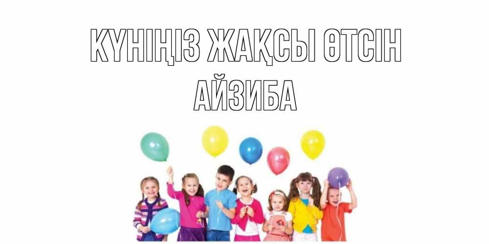 Күн сайын ашық хат с именем, АЙЗИБА Күніңіз жақсы өтсін открытка для ребенка Онлайн тегін жүктеп алу тілектері бар керемет карта 