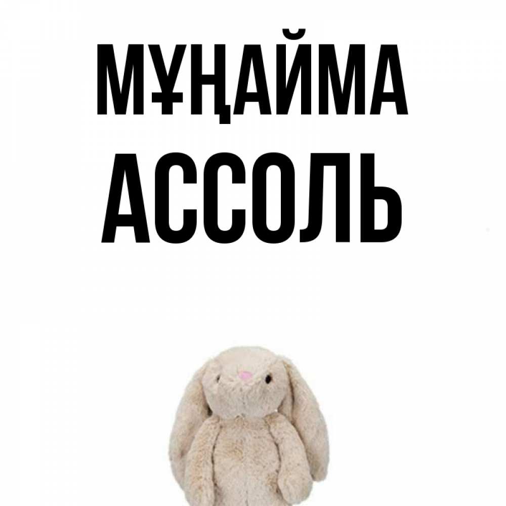 Күн сайын ашық хат с именем, Ассоль Мұңайма детская игрушка зайчика Онлайн тегін жүктеп алу тілектері бар керемет карта 