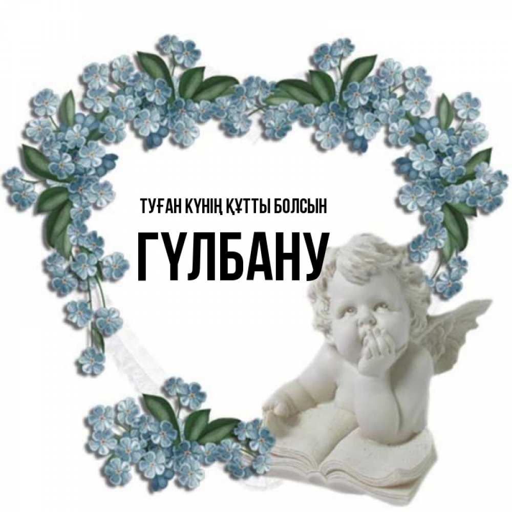 Күн сайын ашық хат с именем, ГҮЛБАНУ Туған күнің құтты болсын голубые цветы и мраморный ангел Онлайн тегін жүктеп алу тілектері бар керемет карта 