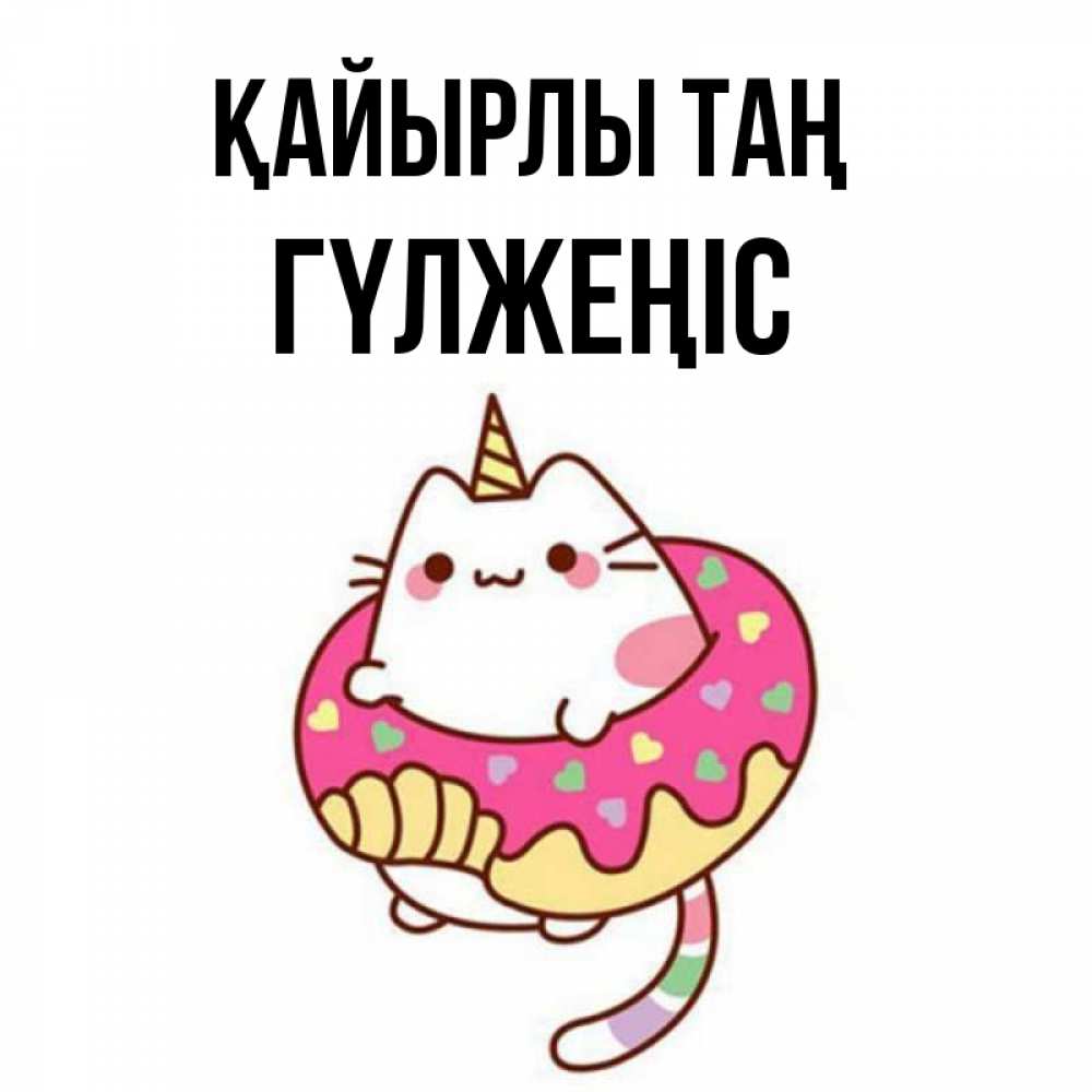 Күн сайын ашық хат с именем, ГҮЛЖЕҢІС Қайырлы таң кот в бублике Онлайн тегін жүктеп алу тілектері бар керемет карта 