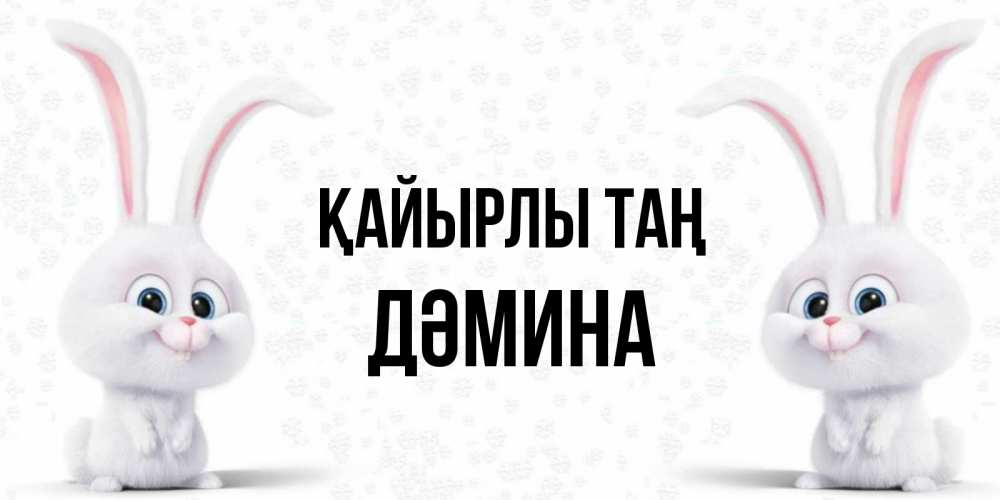 Күн сайын ашық хат с именем, ДӘМИНА Қайырлы таң кролики с длинными ушками Онлайн тегін жүктеп алу тілектері бар керемет карта 