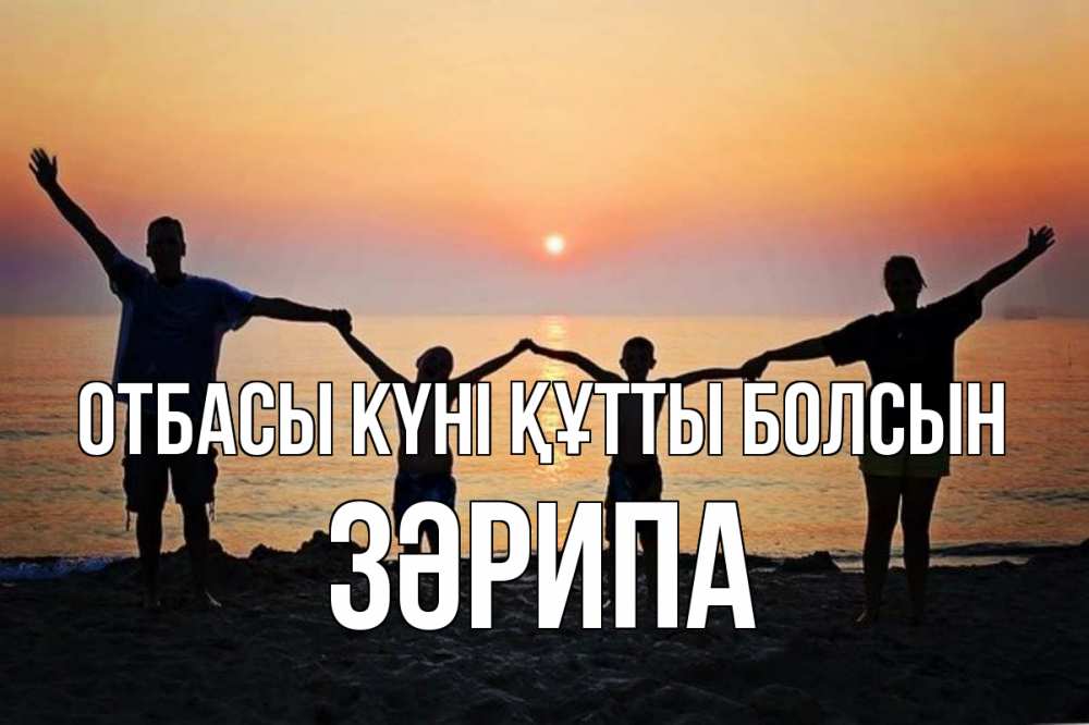 Күн сайын ашық хат с именем, ЗӘРИПА отбасы күні құтты болсын мама, папа, дети, дочка,сын, море, пляж, закат Онлайн тегін жүктеп алу тілектері бар керемет карта 