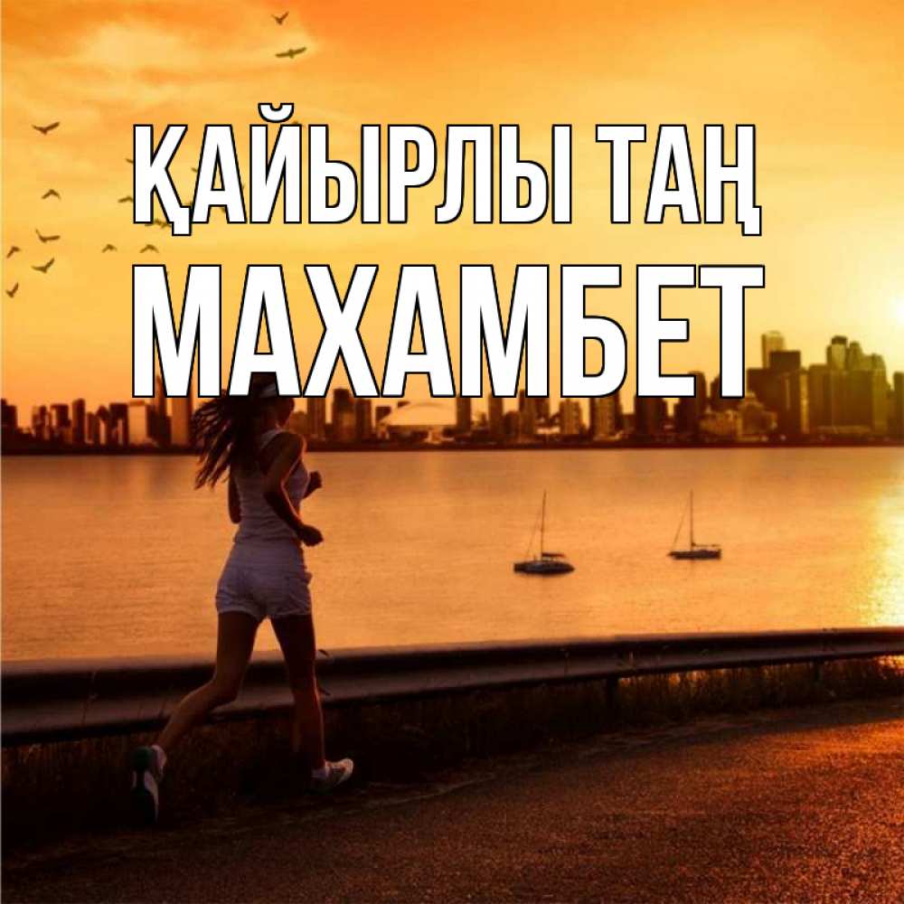 Күн сайын ашық хат с именем, МАХАМБЕТ Қайырлы таң девушка бежит Онлайн тегін жүктеп алу тілектері бар керемет карта 