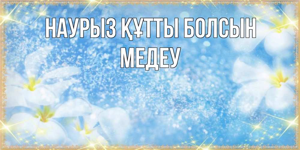 Күн сайын ашық хат с именем, МЕДЕУ Наурыз құтты болсын наурыз  мейрамы кутты болсын Онлайн тегін жүктеп алу тілектері бар керемет карта 