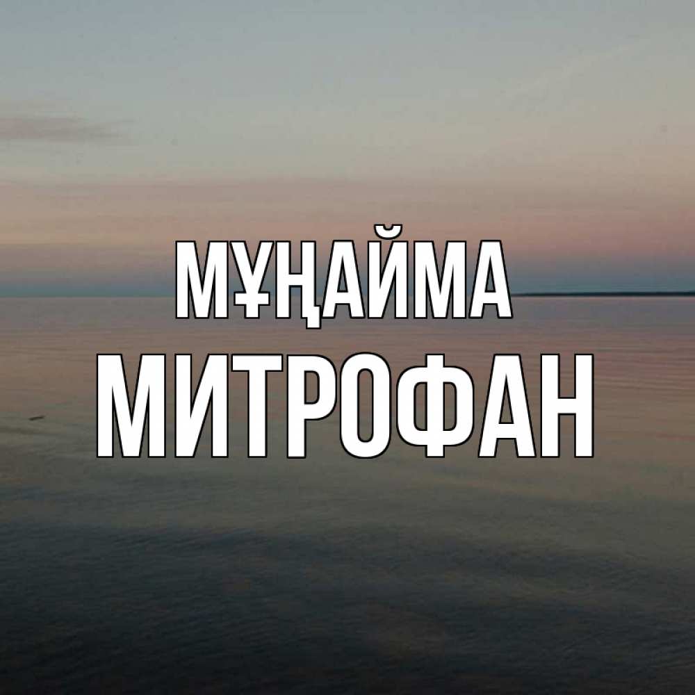 Күн сайын ашық хат с именем, Митрофан Мұңайма водная гладь Онлайн тегін жүктеп алу тілектері бар керемет карта 