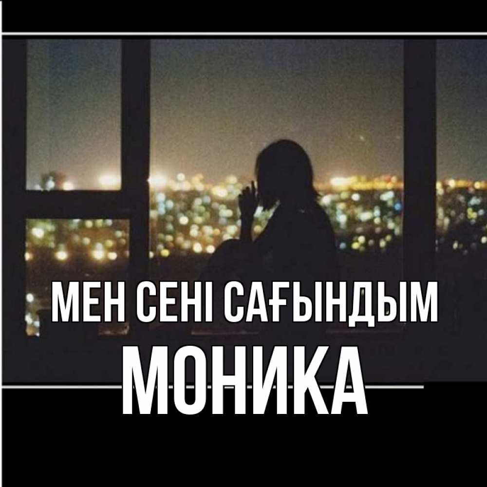 Күн сайын ашық хат с именем, Моника Мен сені сағындым у окна Онлайн тегін жүктеп алу тілектері бар керемет карта 