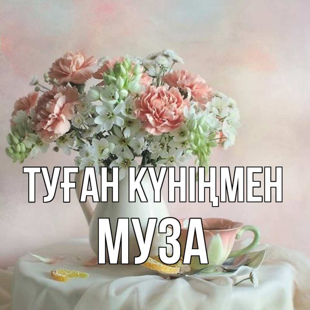 Күн сайын ашық хат с именем, Муза Туған күніңмен с цветами Онлайн тегін жүктеп алу тілектері бар керемет карта 
