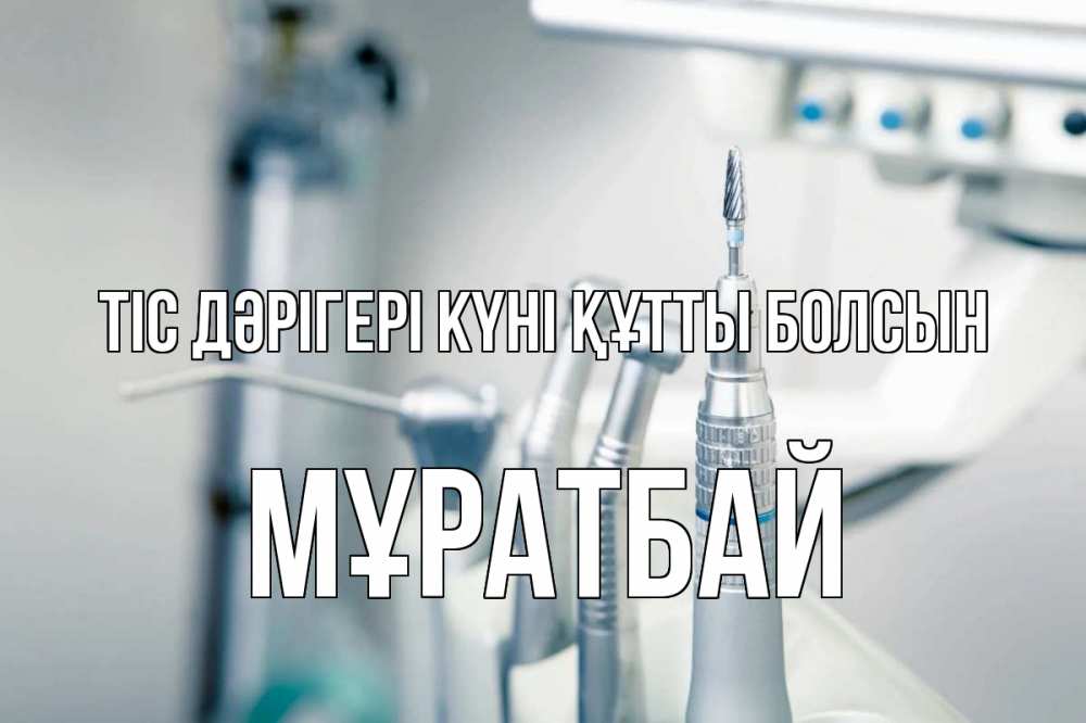 Күн сайын ашық хат с именем, Мұратбай Тіс дәрігері күні құтты болсын с днем стоматолога  1 Онлайн тегін жүктеп алу тілектері бар керемет карта 