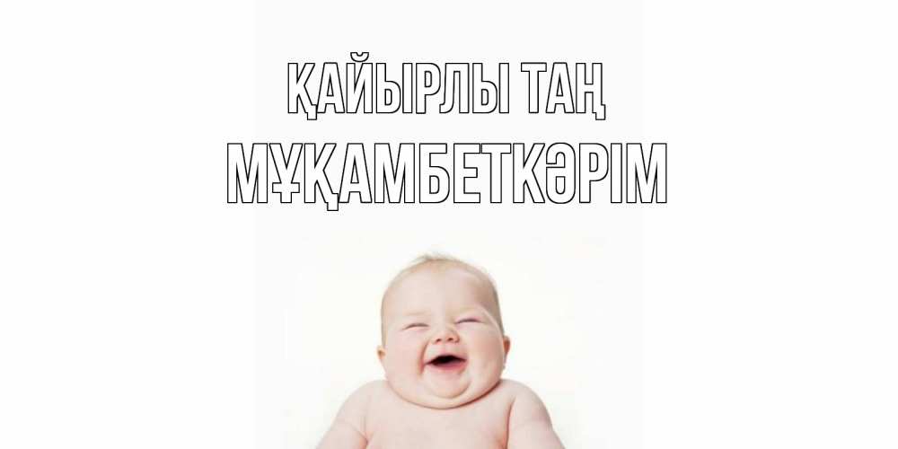 Күн сайын ашық хат с именем, Мұқамбеткәрім Қайырлы таң малыш с улыбкой Онлайн тегін жүктеп алу тілектері бар керемет карта 